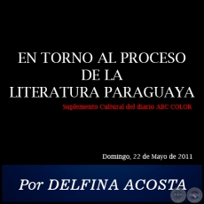 EN TORNO AL PROCESO DE LA LITERATURA PARAGUAYA - Por DELFINA ACOSTA - Domingo, 22 de Mayo de 2011